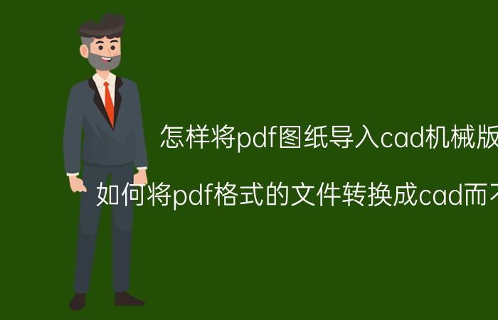 怎样将pdf图纸导入cad机械版 如何将pdf格式的文件转换成cad而不失真？